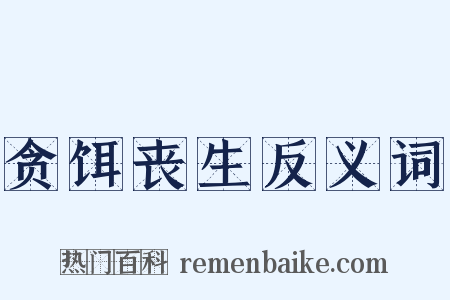 贪饵丧生反义词是什么意思的图片